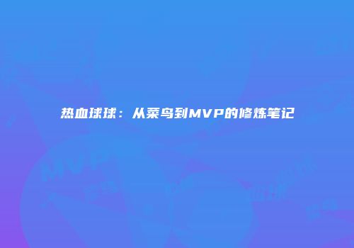 热血球球：从菜鸟到MVP的修炼笔记