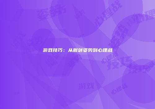 游戏技巧:从握剑姿势到心理战