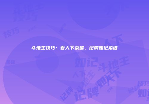 斗地主技巧:看人下菜碟,记牌如记菜谱