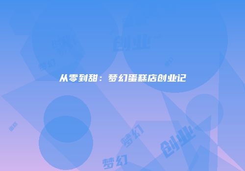 从零到甜：梦幻蛋糕店创业记