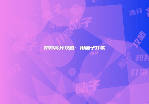 邦邦高分攻略:用脑子打歌