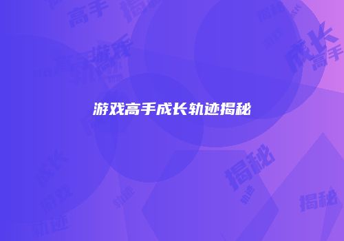 游戏高手成长轨迹揭秘