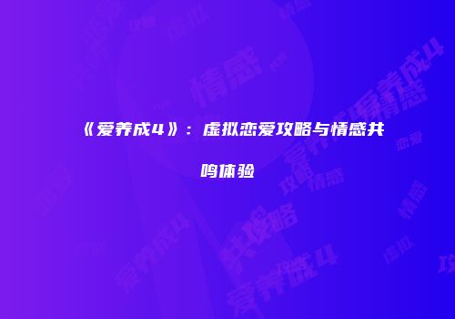 《爱养成4》：虚拟恋爱攻略与情感共鸣体验