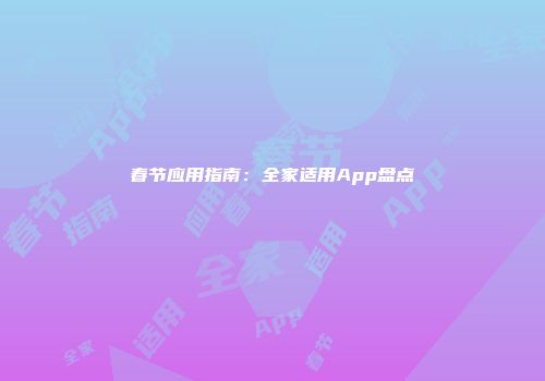 春节应用指南：全家适用App盘点