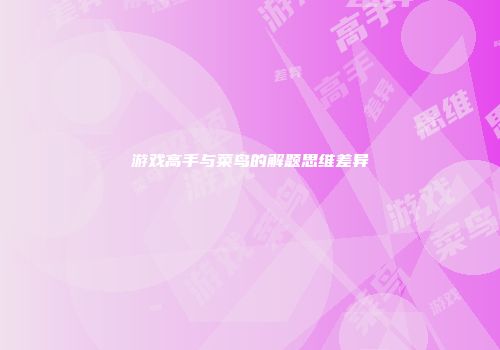 游戏高手与菜鸟的解题思维差异