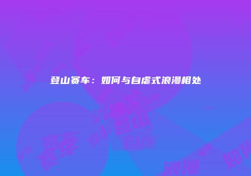 登山赛车：如何与自虐式浪漫相处