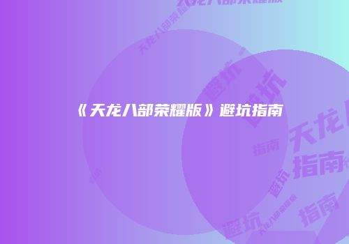 《天龙八部荣耀版》避坑指南