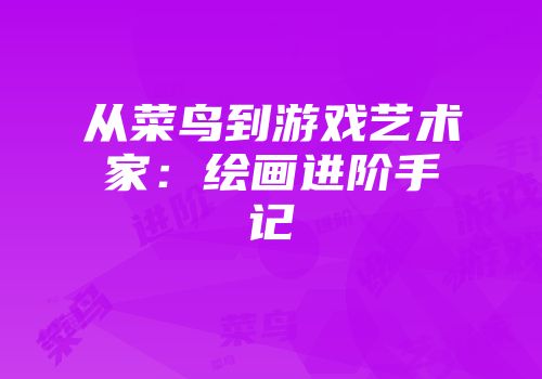 从菜鸟到游戏艺术家：绘画进阶手记