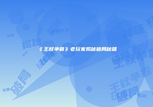 《王权争霸》老玩家揭秘破局秘籍