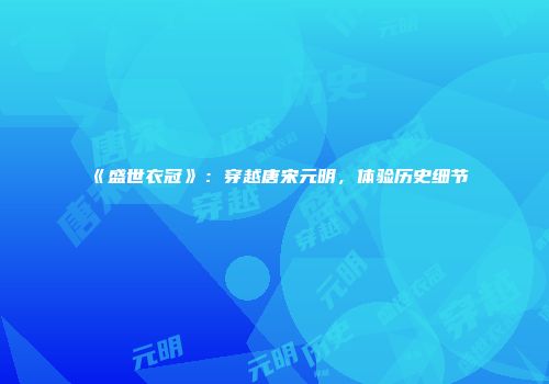 《盛世衣冠》：穿越唐宋元明，体验历史细节