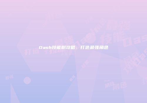 Dash技能树攻略:打造最强角色
