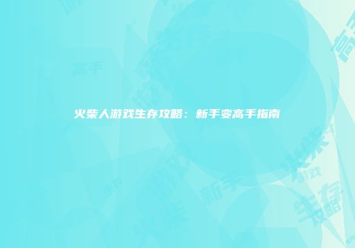 火柴人游戏生存攻略:新手变高手指南