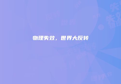物理失效，世界大反转