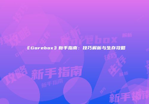 《Gorebox》新手指南：技巧解析与生存攻略