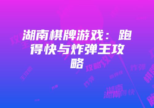 湖南棋牌游戏：跑得快与炸弹王攻略