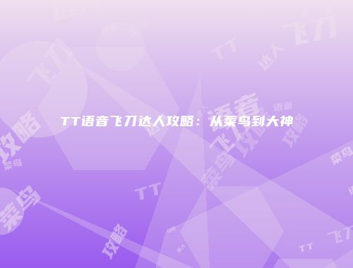 TT语音飞刀达人攻略：从菜鸟到大神