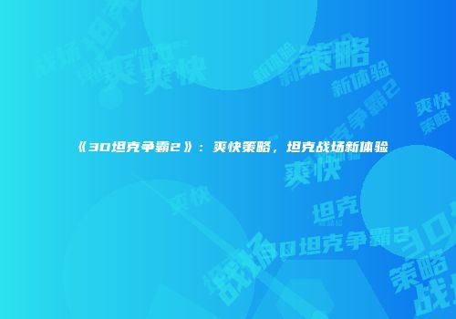 《3D坦克争霸2》：爽快策略，坦克战场新体验