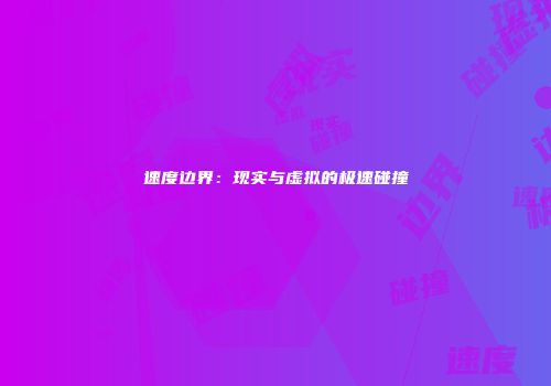 速度边界：现实与虚拟的极速碰撞