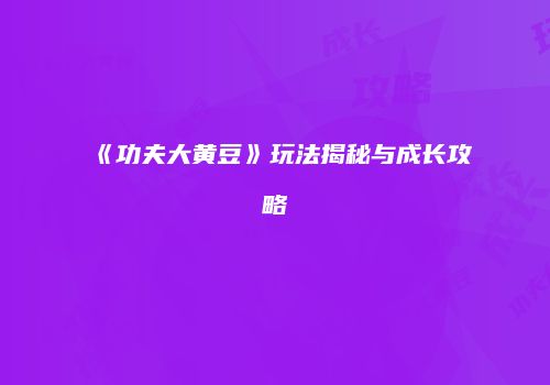 《功夫大黄豆》玩法揭秘与成长攻略