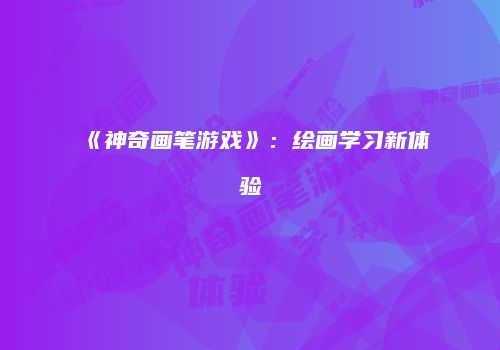 《神奇画笔游戏》：绘画学习新体验