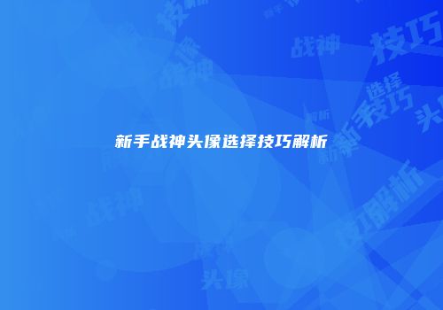 新手战神头像选择技巧解析