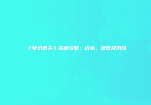 《梦幻遮天》买断攻略：价格、流程及风险
