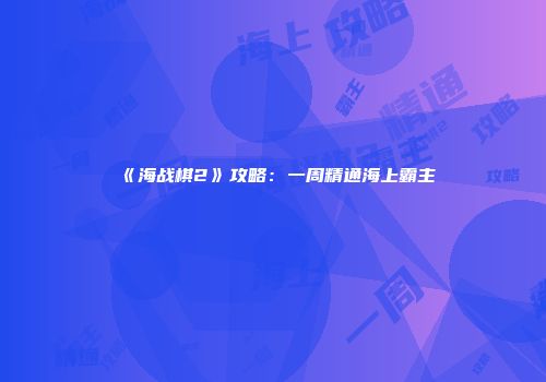 《海战棋2》攻略：一周精通海上霸主
