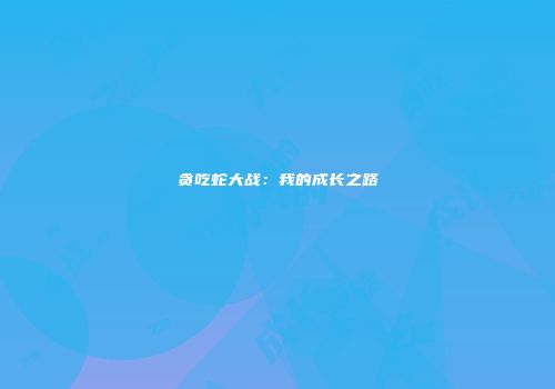 贪吃蛇大战：我的成长之路