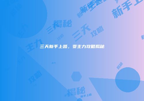 三天新手上路,变主力攻略揭秘