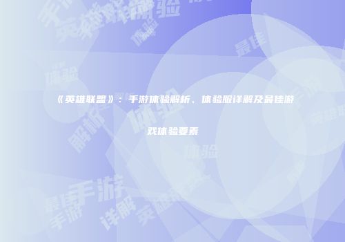 《英雄联盟》:手游体验解析、体验服详解及最佳游戏体验要素