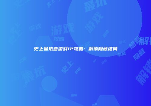 史上最坑爹游戏12攻略：解锁隐藏结局