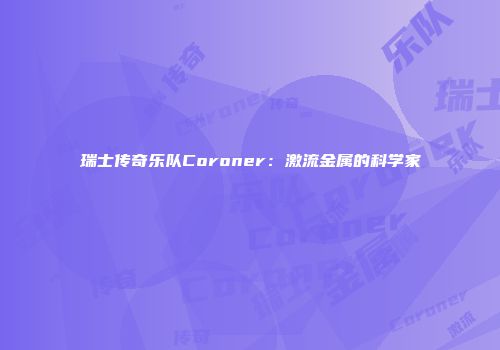瑞士传奇乐队Coroner:激流金属的科学家