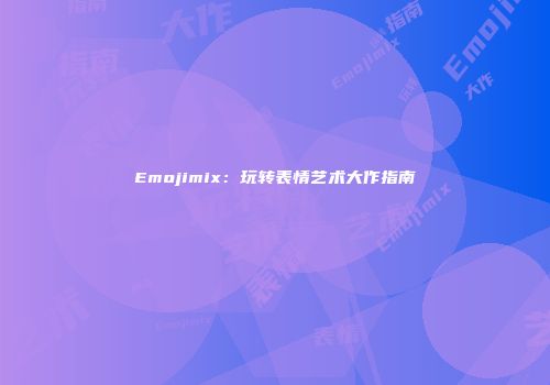 Emojimix:玩转表情艺术大作指南