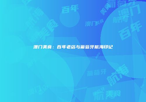 澳门美食：百年老店与葡萄牙航海印记