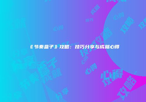 《节奏盒子》攻略：技巧分享与成就心得