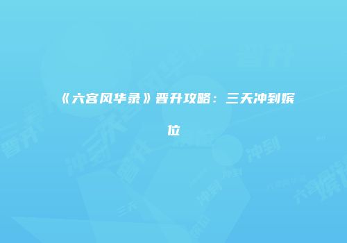 《六宫风华录》晋升攻略：三天冲到嫔位