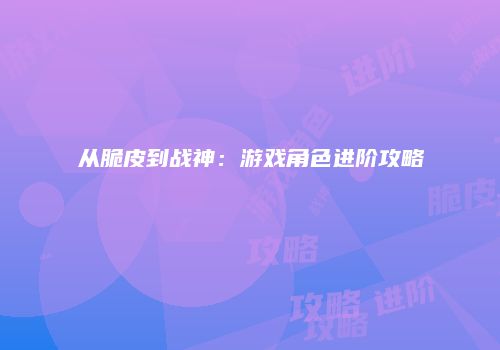 从脆皮到战神：游戏角色进阶攻略