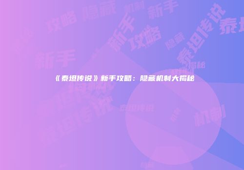 《泰坦传说》新手攻略：隐藏机制大揭秘