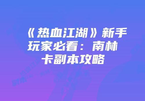 《热血江湖》新手玩家必看:南林卡副本攻略