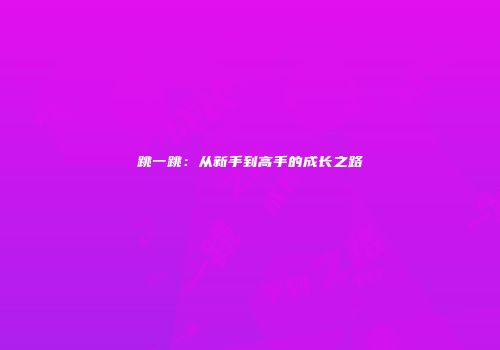 跳一跳：从新手到高手的成长之路