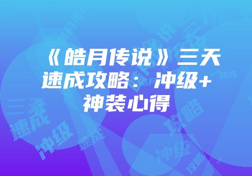《皓月传说》三天速成攻略：冲级+神装心得