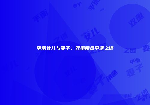 平衡女儿与妻子:双重角色平衡之道