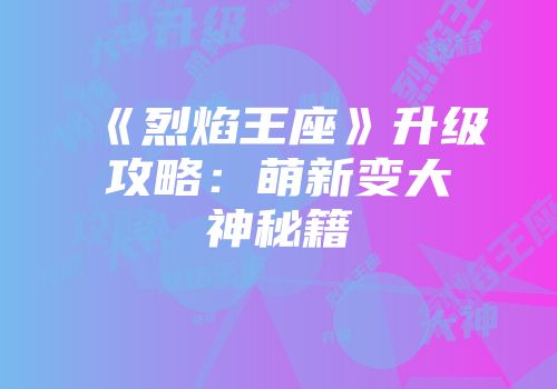 《烈焰王座》升级攻略：萌新变大神秘籍