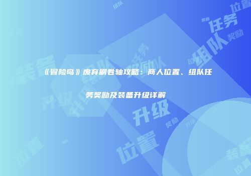 《冒险岛》废弃刷卷轴攻略:商人位置、组队任务奖励及装备升级详解