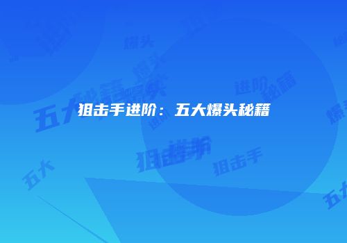 狙击手进阶：五大爆头秘籍