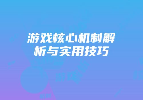 游戏核心机制解析与实用技巧