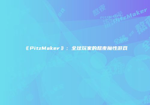 《PitzMaker》：全球玩家的熬夜魔性游戏