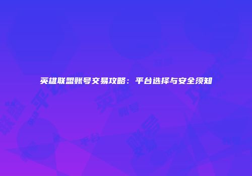 英雄联盟账号交易攻略：平台选择与安全须知