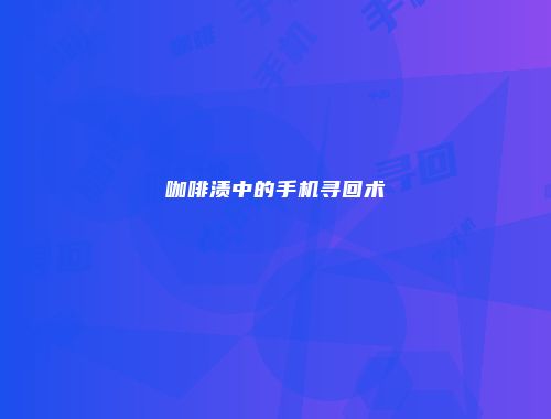 咖啡渍中的手机寻回术