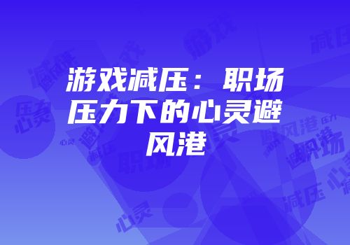 游戏减压：职场压力下的心灵避风港
